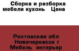 Сборка и разборка мебели,кухонь › Цена ­ 555 - Ростовская обл., Новочеркасск г. Мебель, интерьер » Услуги   